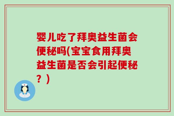 婴儿吃了拜奥益生菌会吗(宝宝食用拜奥益生菌是否会引起?) 婴儿吃了拜奥益生菌会吗(宝宝食用拜奥益生菌是否会引起?)