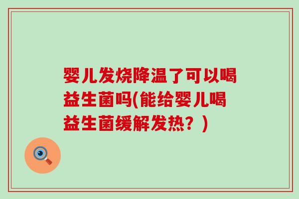 婴儿发烧降温了可以喝益生菌吗(能给婴儿喝益生菌缓解发热？)