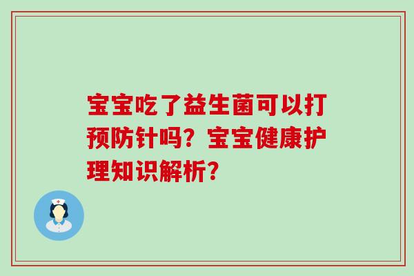 宝宝吃了益生菌可以打针吗？宝宝健康护理知识解析？