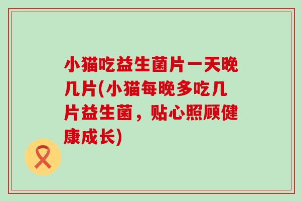 小猫吃益生菌片一天晚几片(小猫每晚多吃几片益生菌，贴心照顾健康成长)