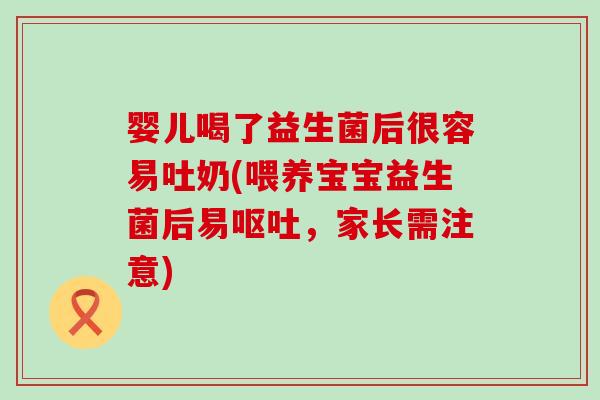 婴儿喝了益生菌后很容易吐奶(喂养宝宝益生菌后易，家长需注意)