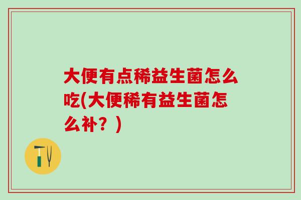 大便有点稀益生菌怎么吃(大便稀有益生菌怎么补？)