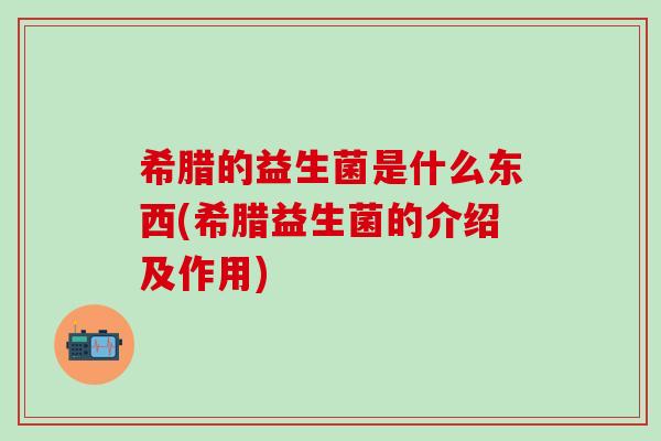希腊的益生菌是什么东西(希腊益生菌的介绍及作用)