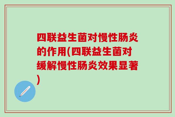 四联益生菌对慢性的作用(四联益生菌对缓解慢性效果显著)