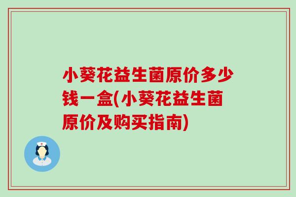 小葵花益生菌原价多少钱一盒(小葵花益生菌原价及购买指南)