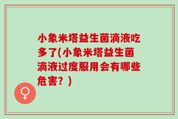 小象米塔益生菌滴液吃多了(小象米塔益生菌滴液过度服用会有哪些危害？)