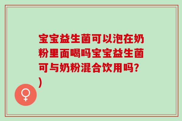 宝宝益生菌可以泡在奶粉里面喝吗宝宝益生菌可与奶粉混合饮用吗？)