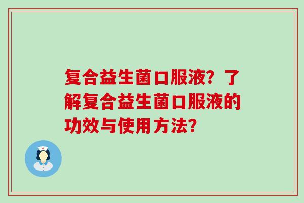 复合益生菌口服液？了解复合益生菌口服液的功效与使用方法？