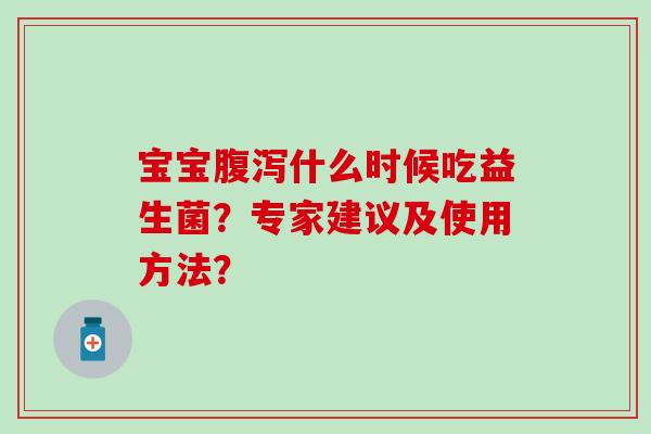 宝宝什么时候吃益生菌？专家建议及使用方法？