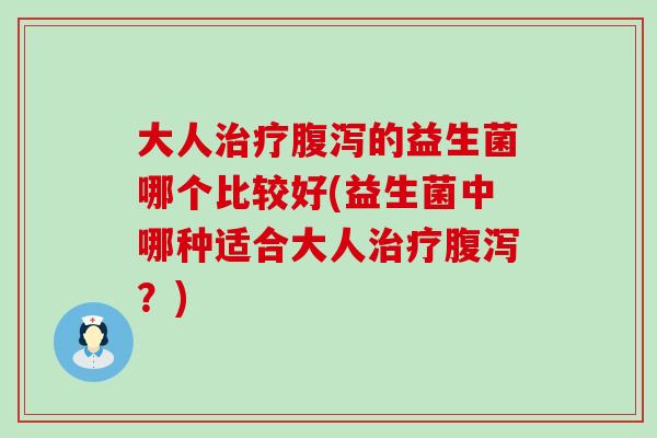 大人的益生菌哪个比较好(益生菌中哪种适合大人？)