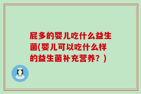 屁多的婴儿吃什么益生菌(婴儿可以吃什么样的益生菌补充营养？)