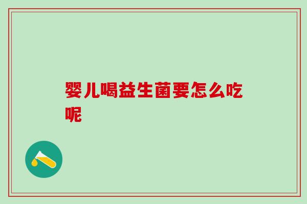 婴儿喝益生菌要怎么吃呢 婴儿喝益生菌要怎么吃呢