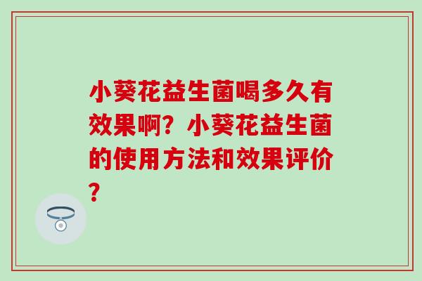 小葵花益生菌喝多久有效果啊？小葵花益生菌的使用方法和效果评价？
