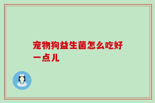 宠物狗益生菌怎么吃好一点儿
