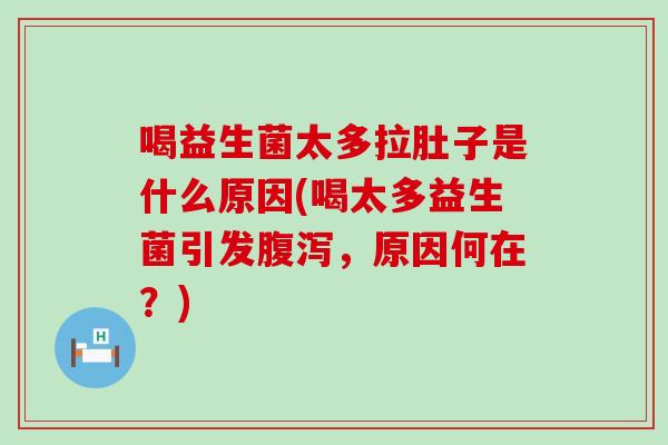 喝益生菌太多拉肚子是什么原因(喝太多益生菌引发，原因何在？)