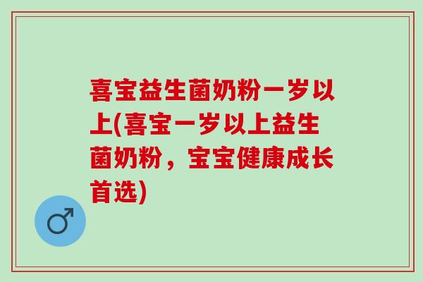 喜宝益生菌奶粉一岁以上(喜宝一岁以上益生菌奶粉，宝宝健康成长首选)