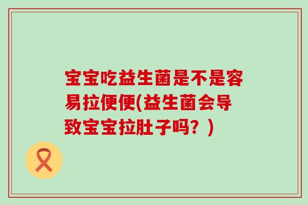 宝宝吃益生菌是不是容易拉便便(益生菌会导致宝宝拉肚子吗？)