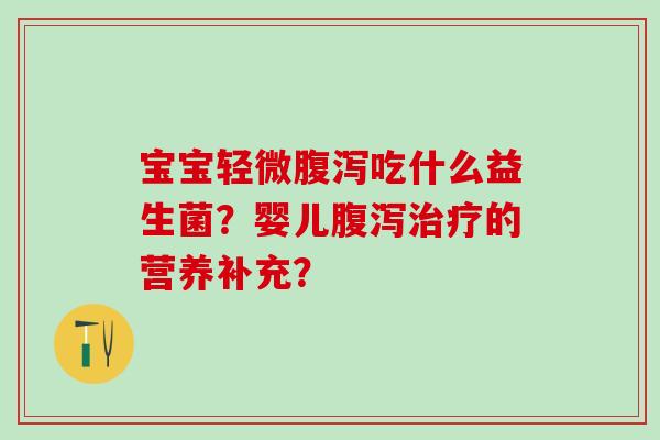 宝宝轻微吃什么益生菌?婴儿的营养补充? 宝宝轻微吃什么益生菌?婴儿的营养补充?