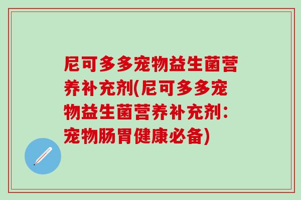 尼可多多宠物益生菌营养补充剂(尼可多多宠物益生菌营养补充剂：宠物肠胃健康必备)