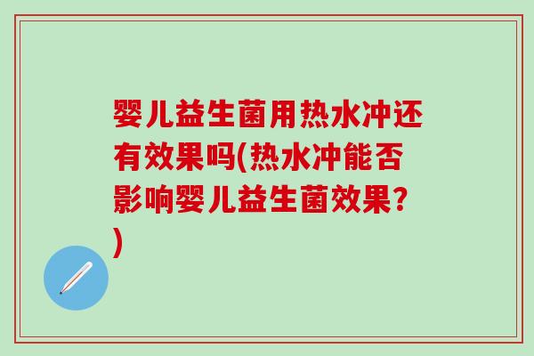 婴儿益生菌用热水冲还有效果吗(热水冲能否影响婴儿益生菌效果？)