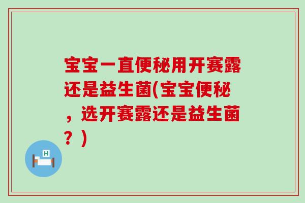 宝宝一直用开赛露还是益生菌(宝宝，选开赛露还是益生菌？)