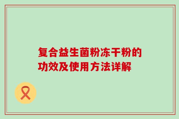 复合益生菌粉冻干粉的功效及使用方法详解
