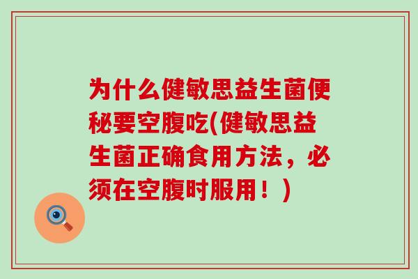为什么健敏思益生菌要空腹吃(健敏思益生菌正确食用方法，必须在空腹时服用！)