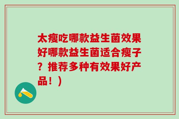 太瘦吃哪款益生菌效果好哪款益生菌适合瘦子？推荐多种有效果好产品！)