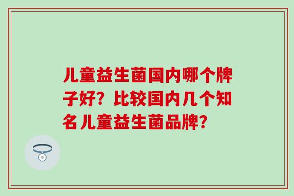 儿童益生菌国内哪个牌子好？比较国内几个知名儿童益生菌品牌？