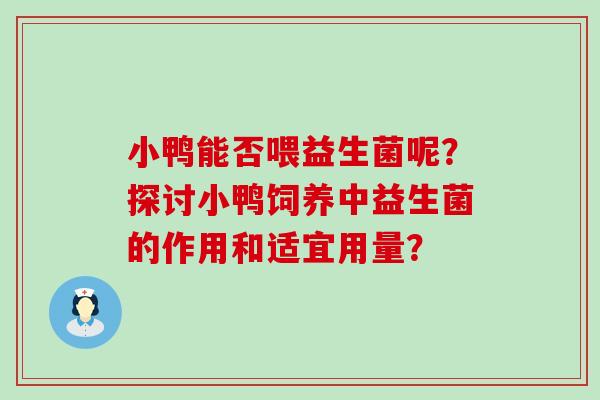 小鸭能否喂益生菌呢？探讨小鸭饲养中益生菌的作用和适宜用量？