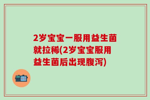 2岁宝宝一服用益生菌就拉稀(2岁宝宝服用益生菌后出现)