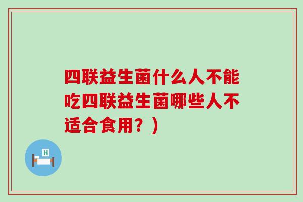 四联益生菌什么人不能吃四联益生菌哪些人不适合食用？)