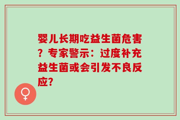 婴儿长期吃益生菌危害？专家警示：过度补充益生菌或会引发不良反应？