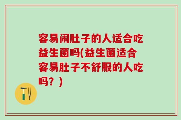容易闹肚子的人适合吃益生菌吗(益生菌适合容易肚子不舒服的人吃吗？)