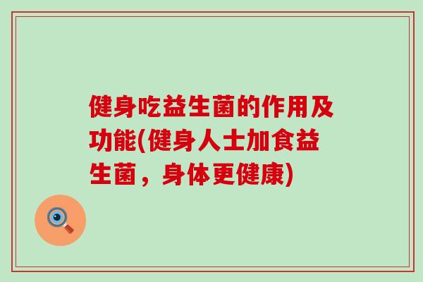 健身吃益生菌的作用及功能(健身人士加食益生菌，身体更健康)