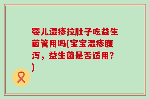 婴儿拉肚子吃益生菌管用吗(宝宝，益生菌是否适用？)