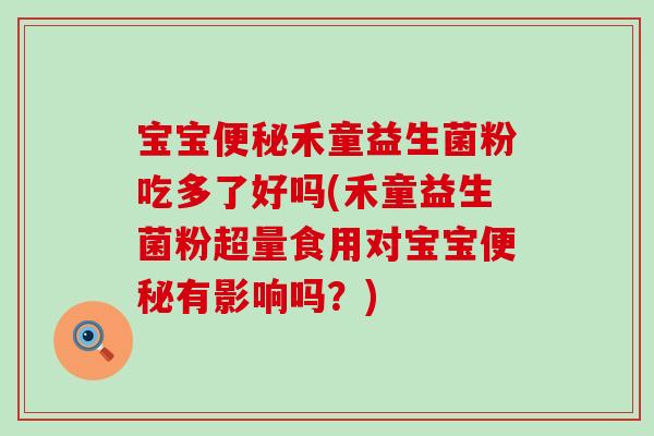 宝宝禾童益生菌粉吃多了好吗(禾童益生菌粉超量食用对宝宝有影响吗？)