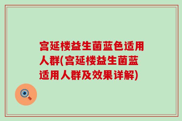 宫延楼益生菌蓝色适用人群(宫延楼益生菌蓝适用人群及效果详解) 宫延楼益生菌蓝色适用人群(宫延楼益生菌蓝适用人群及效果详解)