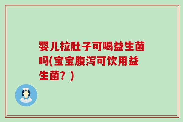 婴儿拉肚子可喝益生菌吗(宝宝可饮用益生菌？)
