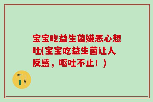 宝宝吃益生菌嫌恶心想吐(宝宝吃益生菌让人反感，不止！)