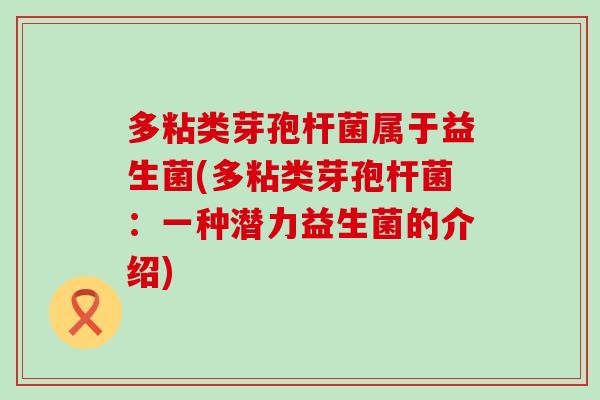 多粘类芽孢杆菌属于益生菌(多粘类芽孢杆菌：一种潜力益生菌的介绍)