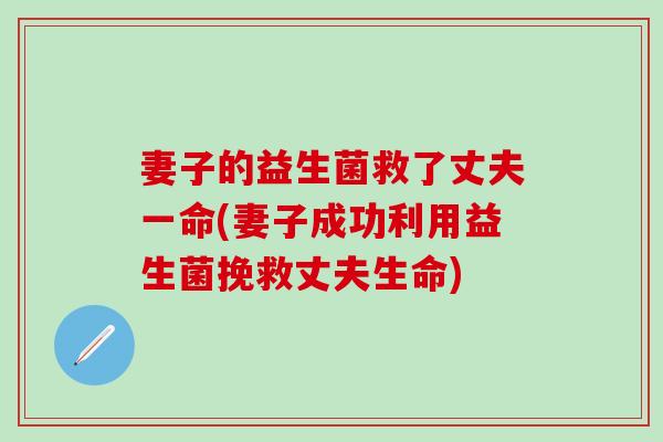 妻子的益生菌救了丈夫一命(妻子成功利用益生菌挽救丈夫生命)