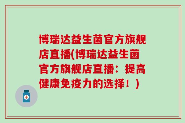 博瑞达益生菌官方旗舰店直播(博瑞达益生菌官方旗舰店直播：提高健康力的选择！)