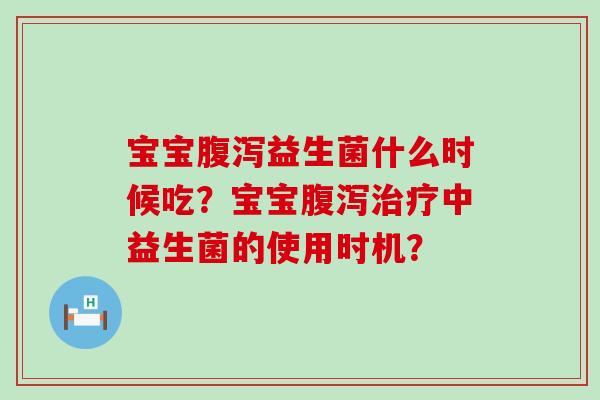 宝宝益生菌什么时候吃？宝宝中益生菌的使用时机？