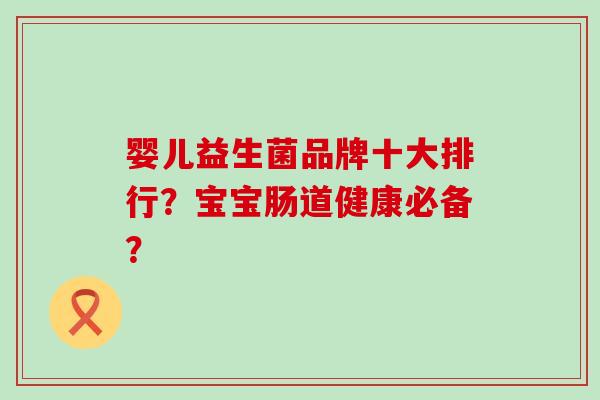 婴儿益生菌品牌十大排行？宝宝肠道健康必备？