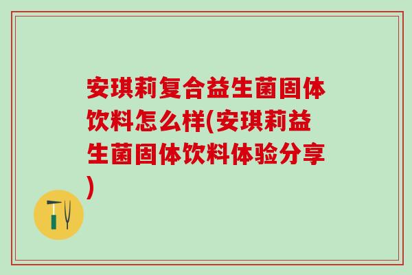安琪莉复合益生菌固体饮料怎么样(安琪莉益生菌固体饮料体验分享)