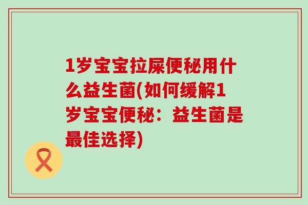 1岁宝宝拉屎用什么益生菌(如何缓解1岁宝宝：益生菌是佳选择)