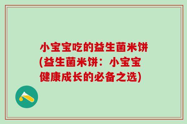 小宝宝吃的益生菌米饼(益生菌米饼：小宝宝健康成长的必备之选)
