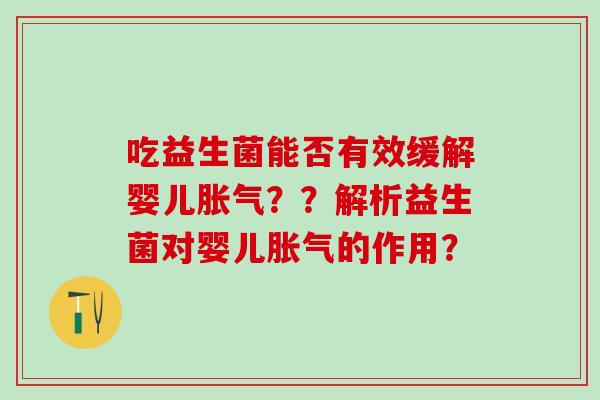 吃益生菌能否有效缓解婴儿??解析益生菌对婴儿的作用? 吃益生菌能否有效缓解婴儿??解析益生菌对婴儿的作用?