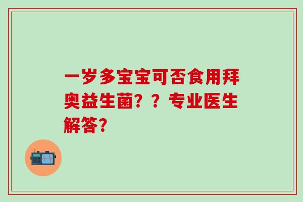 一岁多宝宝可否食用拜奥益生菌？？专业医生解答？